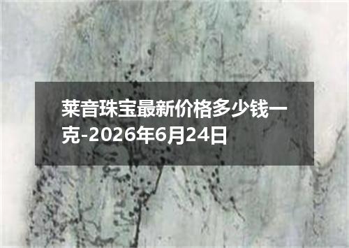 莱音珠宝最新价格多少钱一克-2026年6月24日