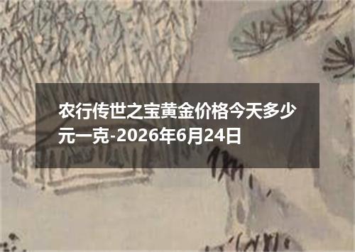 农行传世之宝黄金价格今天多少元一克-2026年6月24日