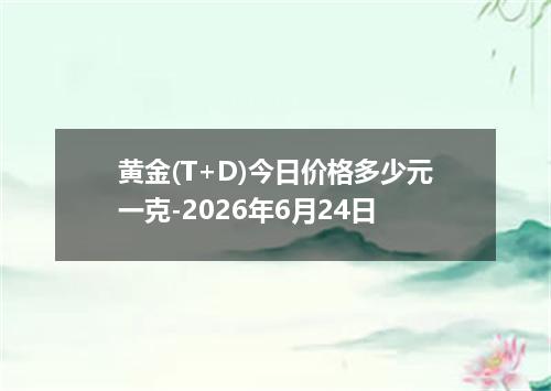 黄金(T+D)今日价格多少元一克-2026年6月24日