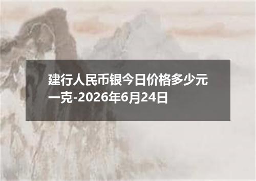 建行人民币银今日价格多少元一克-2026年6月24日