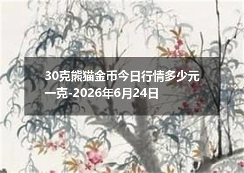 30克熊猫金币今日行情多少元一克-2026年6月24日