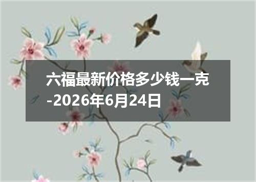 六福最新价格多少钱一克-2026年6月24日