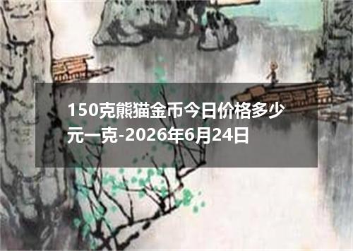 150克熊猫金币今日价格多少元一克-2026年6月24日