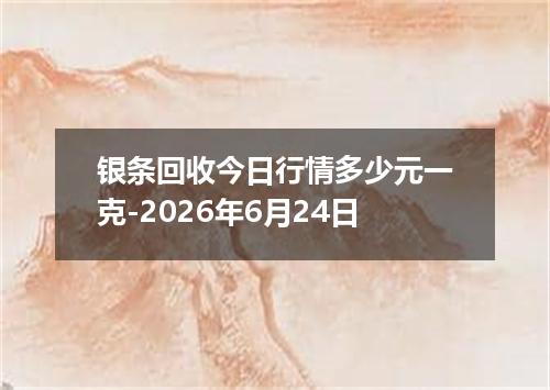 银条回收今日行情多少元一克-2026年6月24日