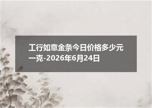 工行如意金条今日价格多少元一克-2026年6月24日