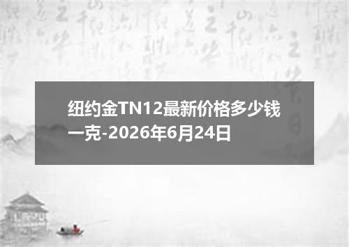 纽约金TN12最新价格多少钱一克-2026年6月24日