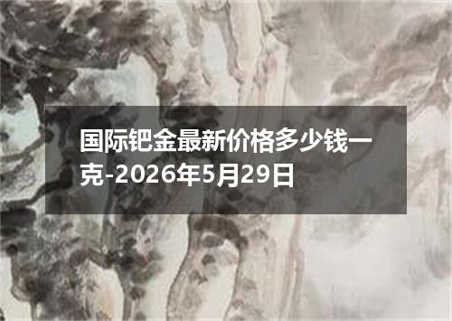 国际钯金最新价格多少钱一克-2026年5月29日