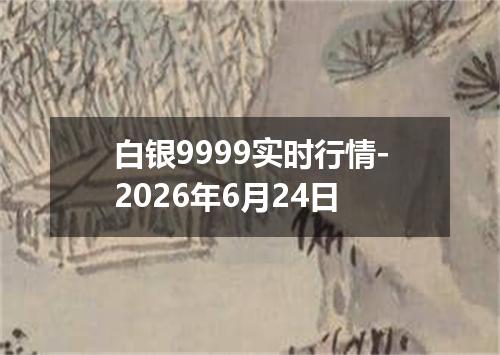 白银9999实时行情-2026年6月24日