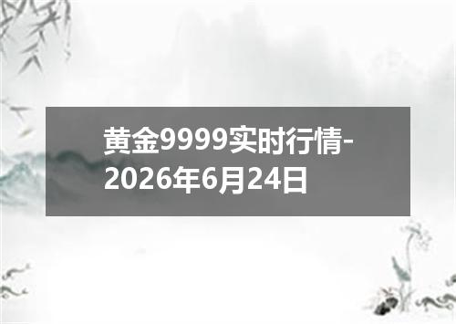 黄金9999实时行情-2026年6月24日