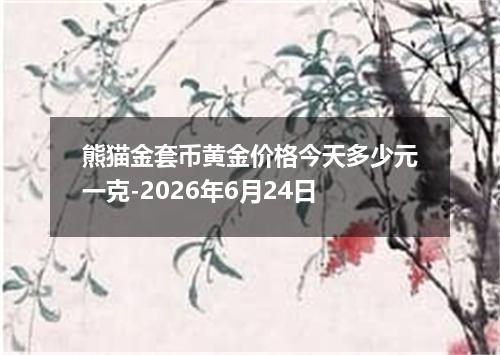 熊猫金套币黄金价格今天多少元一克-2026年6月24日