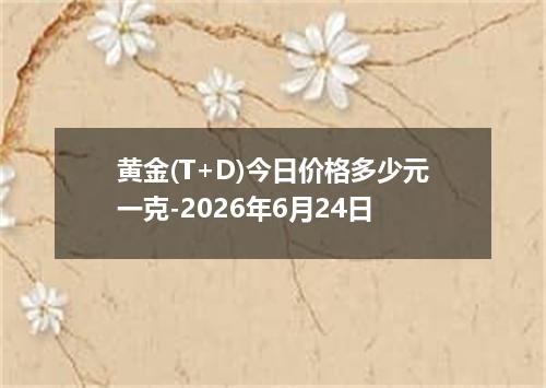 黄金(T+D)今日价格多少元一克-2026年6月24日
