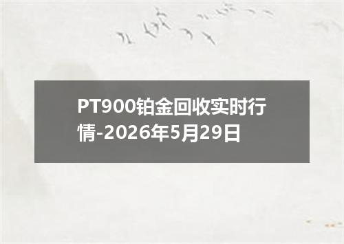 PT900铂金回收实时行情-2026年5月29日