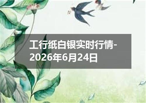 工行纸白银实时行情-2026年6月24日
