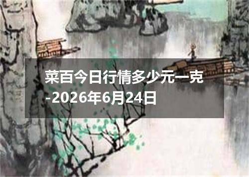 菜百今日行情多少元一克-2026年6月24日