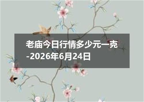 老庙今日行情多少元一克-2026年6月24日