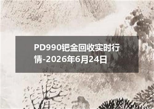 PD990钯金回收实时行情-2026年6月24日