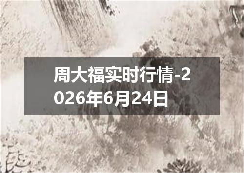 周大福实时行情-2026年6月24日