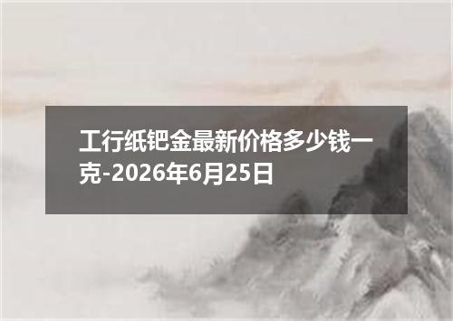 工行纸钯金最新价格多少钱一克-2026年6月25日