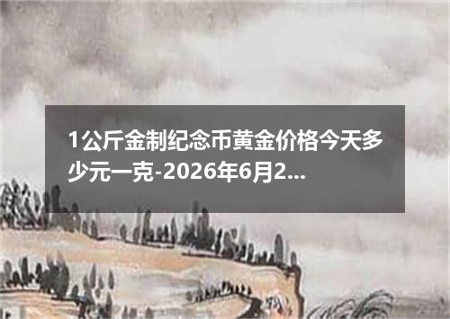 1公斤金制纪念币黄金价格今天多少元一克-2026年6月25日