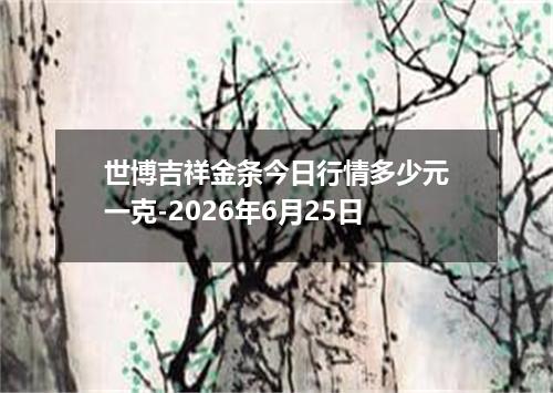 世博吉祥金条今日行情多少元一克-2026年6月25日