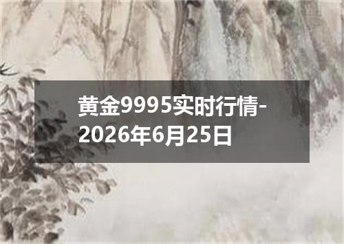 黄金9995实时行情-2026年6月25日
