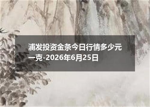 浦发投资金条今日行情多少元一克-2026年6月25日