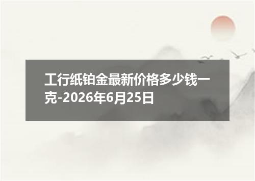 工行纸铂金最新价格多少钱一克-2026年6月25日