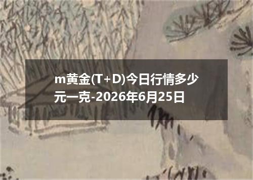 m黄金(T+D)今日行情多少元一克-2026年6月25日