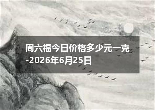 周六福今日价格多少元一克-2026年6月25日