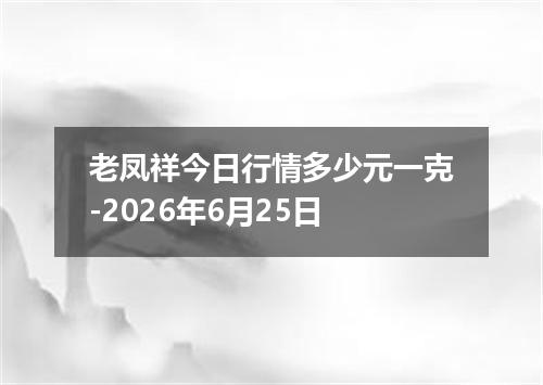 老凤祥今日行情多少元一克-2026年6月25日