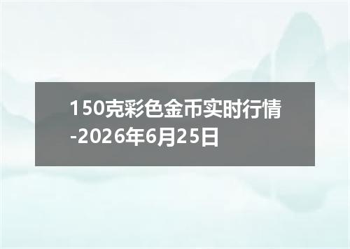 150克彩色金币实时行情-2026年6月25日