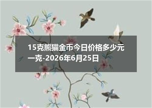 15克熊猫金币今日价格多少元一克-2026年6月25日