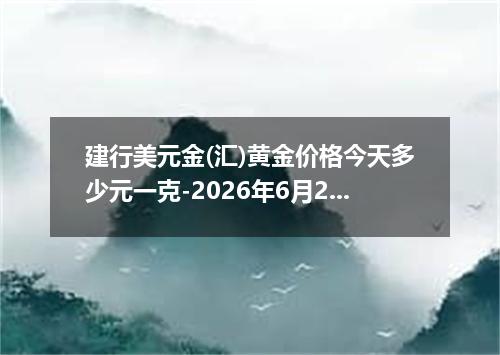 建行美元金(汇)黄金价格今天多少元一克-2026年6月25日