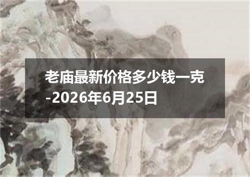 老庙最新价格多少钱一克-2026年6月25日