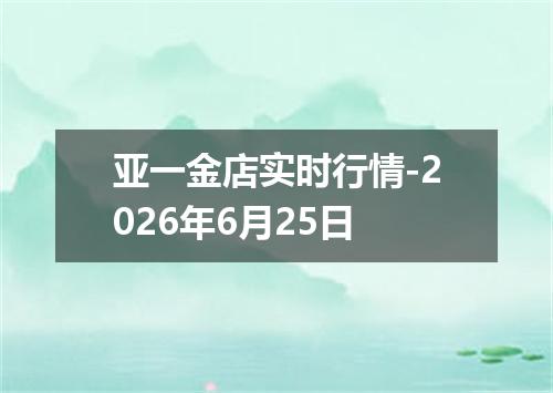 亚一金店实时行情-2026年6月25日