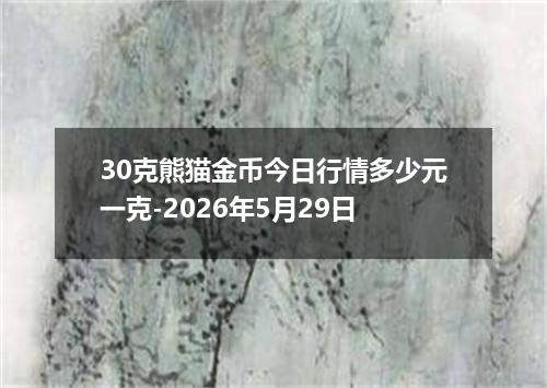 30克熊猫金币今日行情多少元一克-2026年5月29日