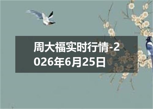 周大福实时行情-2026年6月25日