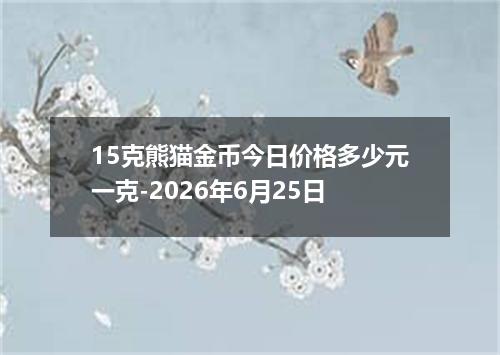 15克熊猫金币今日价格多少元一克-2026年6月25日