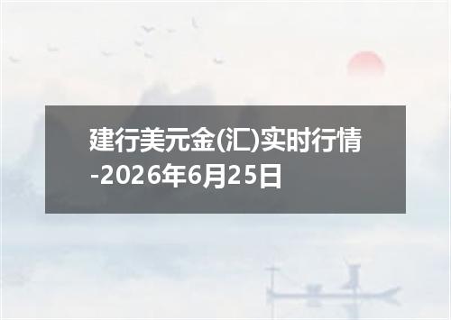 建行美元金(汇)实时行情-2026年6月25日