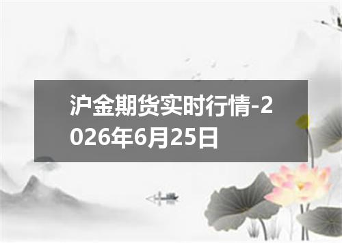 沪金期货实时行情-2026年6月25日