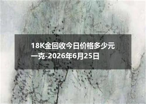 18K金回收今日价格多少元一克-2026年6月25日