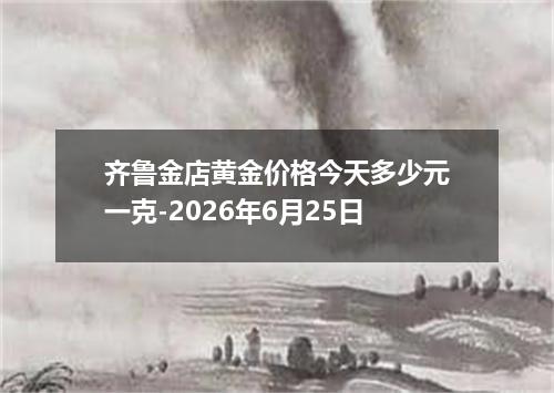 齐鲁金店黄金价格今天多少元一克-2026年6月25日