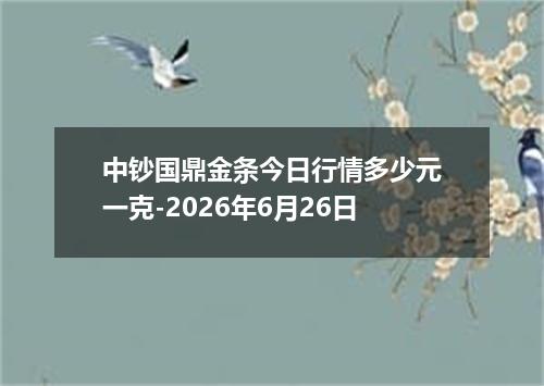 中钞国鼎金条今日行情多少元一克-2026年6月26日