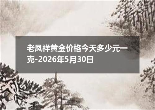 老凤祥黄金价格今天多少元一克-2026年5月30日