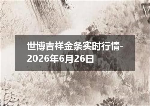 世博吉祥金条实时行情-2026年6月26日