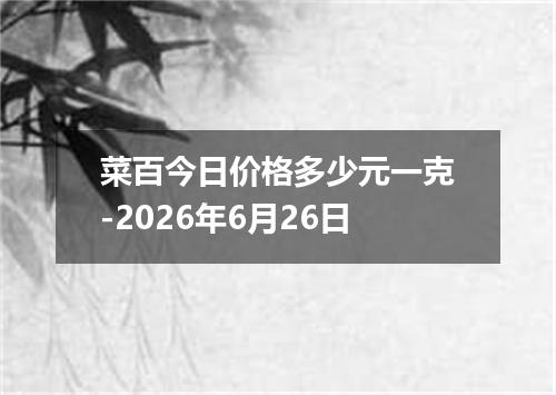 菜百今日价格多少元一克-2026年6月26日