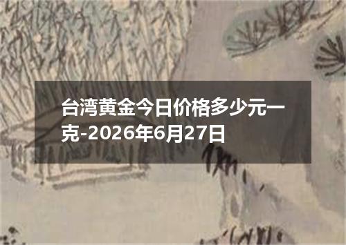 台湾黄金今日价格多少元一克-2026年6月27日