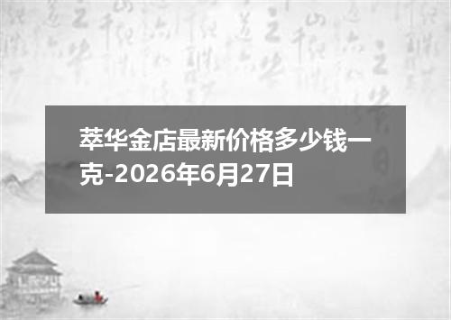 萃华金店最新价格多少钱一克-2026年6月27日