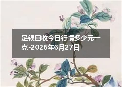 足银回收今日行情多少元一克-2026年6月27日