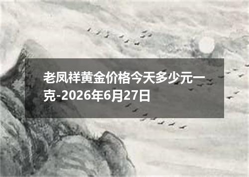 老凤祥黄金价格今天多少元一克-2026年6月27日